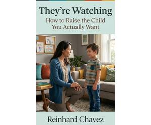 They're Watching: How to Raise the Child You Actually Want