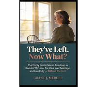 They've Left. Now What?: The Empty Nester Mom's Roadmap to Reclaim Who You Are, Heal Your Marriage, and Live Fully - Without the Guilt