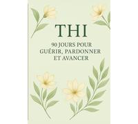 THI - 90 Jours pour Guérir, Pardonner et Avancer: Un carnet quotidien pour libérer les blessures du passé et retrouver la paix intérieure (La collection THI - Ton Harmonie Intérieure)