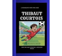 THIBAUT COURTOIS: How One Man Stopped a Million Goals A Biography Book for Kids