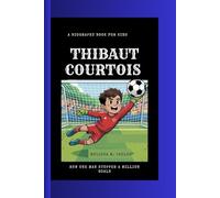 THIBAUT COURTOIS: How One Man Stopped a Million Goals A Biography Book for Kids