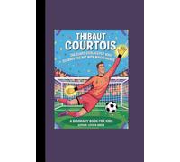 THIBAUT COURTOIS: The Giant Goalkeeper Who Guarded the Net with Magic Hands A Biography Book for Kids