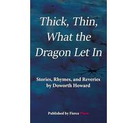 Thick, Thin, What The Dragon Let In: Stories, Rhymes, and Reveries