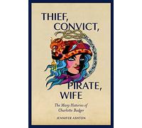 Thief, Convict, Pirate, Wife: The Many Histories of Charlotte Badger