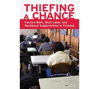Thiefing a Chance: Factory Work, Illicit Labor, and Neoliberal Subjectivities in Trinidad