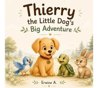Thierry the Little Dog’s Big Adventure: A Heartwarming Story About Kindness, Friendship, and Helping Others