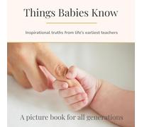 Things Babies Know: Inspirational truths from life’s earliest teachers (Dementia-Friendly Books)