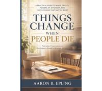 Things Change When People Die: A Practical Guide to Wills, Trusts, Powers of Attorney, and the Decisions That Matter Most