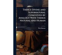 Things Divine and Supernatural Conceived by Analogy With Things Natural and Human ..
