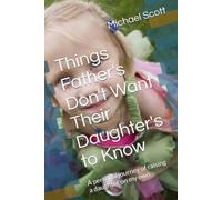 Things Father's Don't Want Their Daughter's to Know: A personal journey of raising a daughter on my own