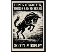 Things Forgotten, Things Remembered: A Collection of Southern Gothic Stories by Scott Moseley