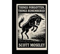 Things Forgotten, Things Remembered: A Collection of Southern Gothic Stories by Scott Moseley