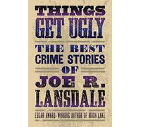 Things Get Ugly: The Best Crime Fiction of Joe R. Lansdale