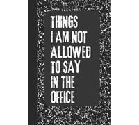 Things I Am Not Allowed To Say In The Office: A Simple Writing Journal Gift For Friends And Family