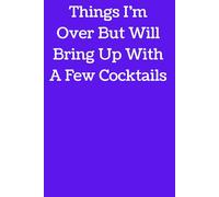 Things I am over but will bring up with a few cocktails: A Funny Journal for Thoughts That Always Come Back Around