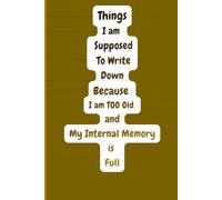 Things I am Supposed To Write Down Because I am Too Old And My Internal Memory is Full: Funny Notebook/ Funny Gift Notebook Journal/ Funny Notebook ... For Co-workers, Friends and Family/ 120 Pages