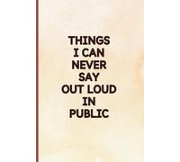 Things I Can Never Say Out Loud in Public: Hilarious Notebook Journal for Your Secret Thoughts
