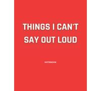 Things I Can Not Say Out Loud: Funny Quotes Notebook, Co-worker Gag Gifts For Women ,Men , Lined Notebook With a Funny Saying, Snarky Sarcastic gag ... notebook, humorous business gi