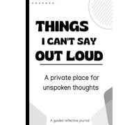 Things I Can’t Say Out Loud: A Guided Reflective Journal for Unspoken Thoughts, Mental Clarity, and Self-Reflection: A private writing space for thoughts you don’t say out loud (The inner work)