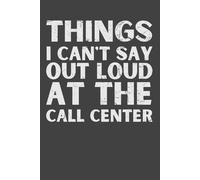Things I Can’t Say Out Loud at the Call Center - Funny Notebook for Customer Service Reps | Sarcastic Call Center Gift | 6x9 Lined Journal, 120 Pages