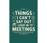 Things I Can’t Say Out Loud in Meetings: A Funny Office Journal for Writing What You Really Think: 120 Pages of Lined Office Catharsis for Work Stress, Corporate Frustration & Meeting Survival.