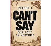 THINGS I CAN’T SAY OUT LOUD IN MEETINGS: The Perfect Journal for Secret Thoughts, Office Humor, Awkward Moments & Things You Wish You Could Say