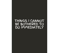 Things i cannot be bothered to do immediately: A funny productivity journal for people who keep putting things off. Lined notebook for work, school, and daily chaos