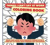 Things I can't say at work coloring book: Relax and laugh with sarcastic humor after a long day at work with stressed-out colleagues