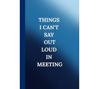 Things I Can't Say Out Loud In Meeting. Notebook: A Minimalist Motivational Notebook for Daily Notes, Journaling, and Quiet Progress