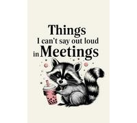 Things I Can't Say Out Loud In Meetings: A Lined Journal for Women Who Are Absolutely Fine.