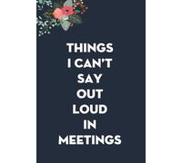 Things I Can't Say Out Loud In Meetings: Funny Gag Gift Notebook for co-workers, employees, school, office, meeting, friends, familly (100 pages -6"x9")