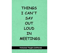Things I Can't Say Out Loud In Meetings: Funny Notebook for Work - A Perfect Gag Gift for Your Boss, Office Friends, or Secret Santa (Lined Journal with Quotes) (The Inside Voice Collection)
