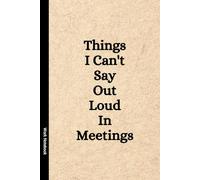 Things I Can't Say Out Loud In Meetings: Funny Notebook for Work, Gag Gift, Boss, Office, Secret Santa Gift for Coworker (Lined Journal with Quotes)