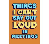 Things I Can't Say Out Loud in Meetings: Funny Office Notebook for Work | Secret Santa Gift for Coworker Gag Gift - Sarcastic Humor