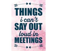 Things I Can't Say Out Loud In Meetings: Notebook for Work, Gag Gift, Funny & Motivational Work Journal, Office Quotes to Keep You Going