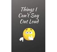 Things I Can't Say Out Loud: Lined Notebook 110 Pages 6" x 9" Inches Soft Cover (Great Gag Gift)