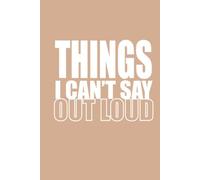 THINGS I CAN'T SAY OUT LOUD Notebook | Funny Sarcastic Lined Journal: 6x9 Inches, 100 Pages College Ruled Hardcover | Beige Latte Aesthetic Office Humor Gag Gift for Women, Coworkers and Friends