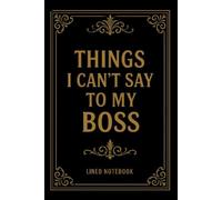 Things I Can't Say To My Boss: Funny Work Notebook for Coworkers, Gag Gift for Boss, Secret Santa & Office Gift Ideas