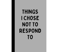 THINGS I CHOSE NOT TO RESPOND TO: A Funny Sarcastic Lined Notebook for Boundaries, Unsent Replies, Overthinkers, Journaling, Notes, and Quiet Strength