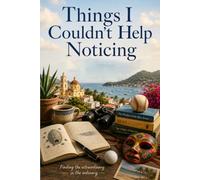 Things I Couldn't Help Noticing: Finding the Extraordinary in the Ordinary
