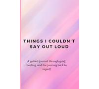 Things I Couldn't Say Out Loud: A guided journal through grief, healing, and the journey back to myself