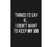 Things I’d Say If I Didn’t Want to Keep My Job: Funny Office Notebook for Coworkers, Managers, and Overworked Employees