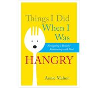 Things I Did When I Was Hangry: Navigating a Peaceful Relationship with Food