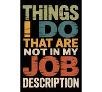 Things I Do That Are Not In My Job Description: Funny Notebook for Coworkers - Journal for Employees, Friends, Adults - Sarcastic Ideas for Work, Office | 120 Lined Pages, 6x9 Inches