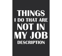 Things I Do That Are Not In My Job Description: Funny Workplace Gag Gift. Blank Lined Notebook Office Humor for Sarcastic Friends, Coworkers, Bosses and Employees