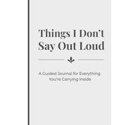 Things I Don’t Say Out Loud: A Guided Journal for Everything You’re Carrying Inside