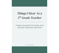Things I Hear As a 5th Grade Teacher: A Humor Journal for the Teacher at the Top of the Elementary Food Chain