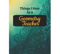 Things I Hear As a Geometry Teacher: College Ruled Composition Notebook: Funny STEM Math Educator Gift Journal | 8.5 x 11 | 125 Lined Pages with ... Cover for Proofs, Lessons and Daily Notes