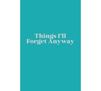 Things I’ll Forget Anyway: A Funny Notebook for Notes, Lists, and Everything You’ll Still Probably Forget