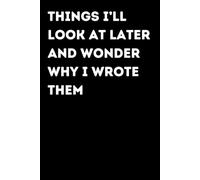 Things I’ll Look At Later And Wonder Why I Wrote Them - Funny Notebook for Notes & Ideas | Humorous Office Journal: Funny Notebook for Notes, Ideas ... Gift for Coworkers and Friends | Office Humor